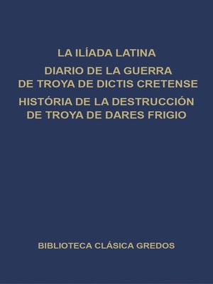 cover image of La Ilíada latina. Diario de la guerra de Troya de Dictis Cretense. Historia de la destrucción de Troya de Dares Frigio.